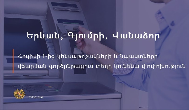 Հուլիսի 1-ից Երևան, Գյումրի և Վանաձոր քաղաքներում կենսաթոշակը և նպաստները կվճարվեն անկանխիկ եղանակով