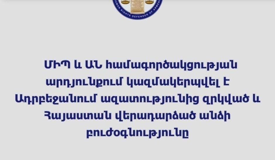 ՄԻՊ-ի և ԱՆ-ի համագործակցության արդյունքում կազմակերպվել է Ադրբեջանում ազատությունից զրկված և Հայաստան վերադարձած անձի բուժօգնությունը